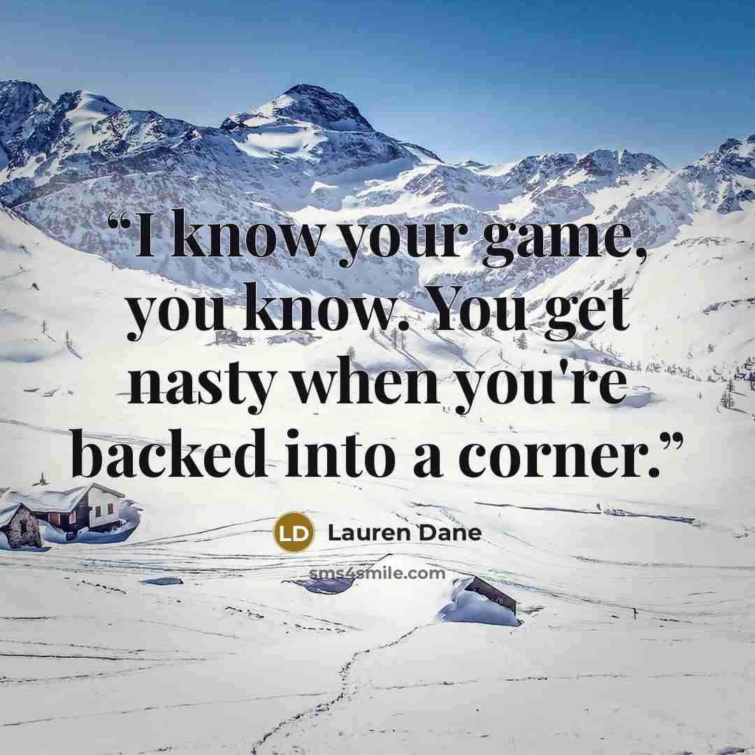 “I know your game, you know. You get nasty when you're backed into a corner.” quote by Lauren Dane