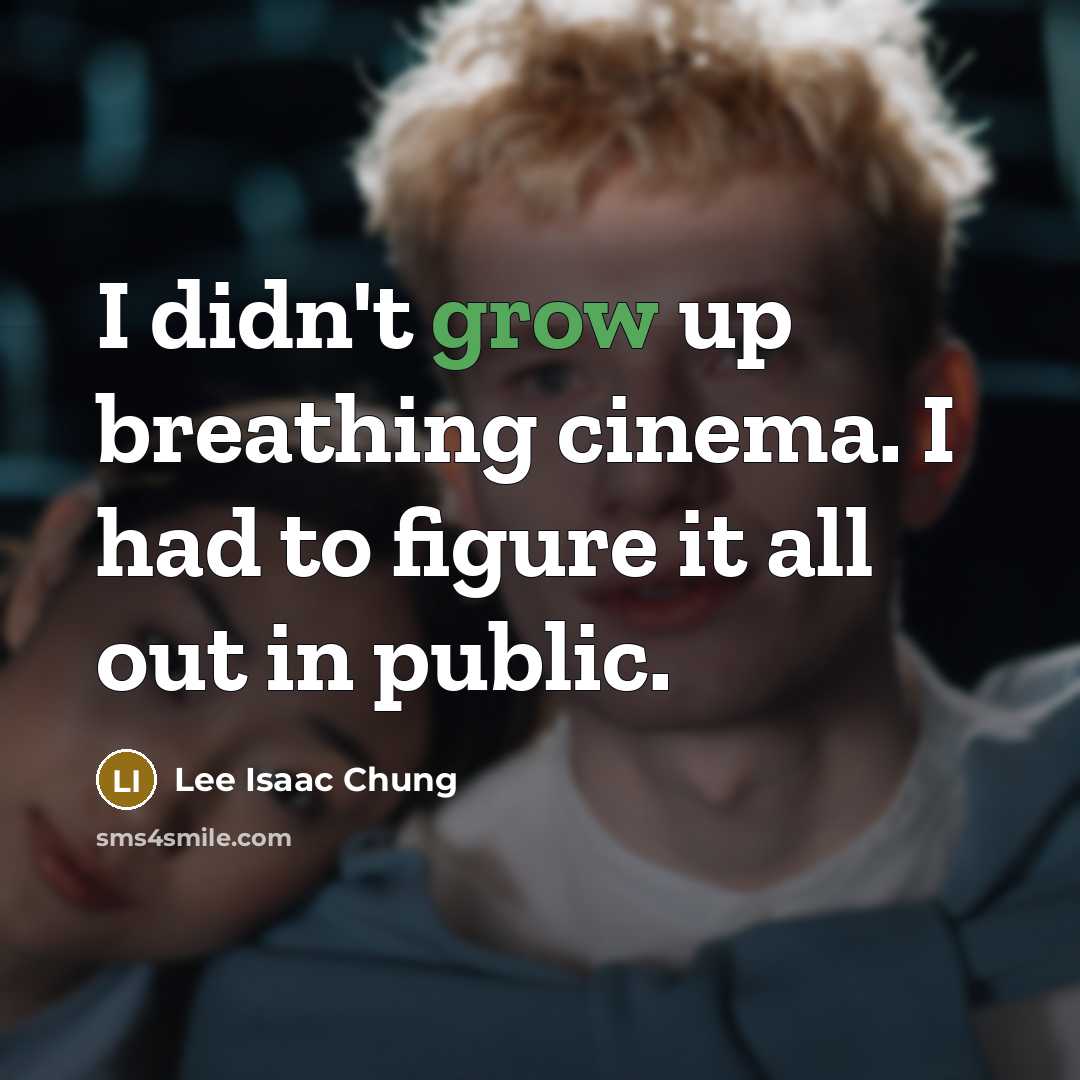 “I didn't grow up breathing cinema. I had to figure…” quote by Lee Isaac Chung