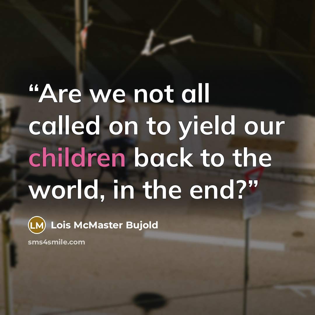“Are we not all called on to yield our children back to the world, in the end?” quote by Lois McMaster Bujold