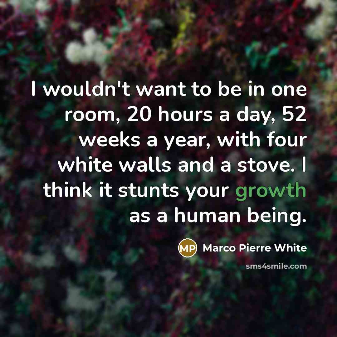 “I wouldn't want to be in one room, 20 hours…” quote by Marco Pierre White