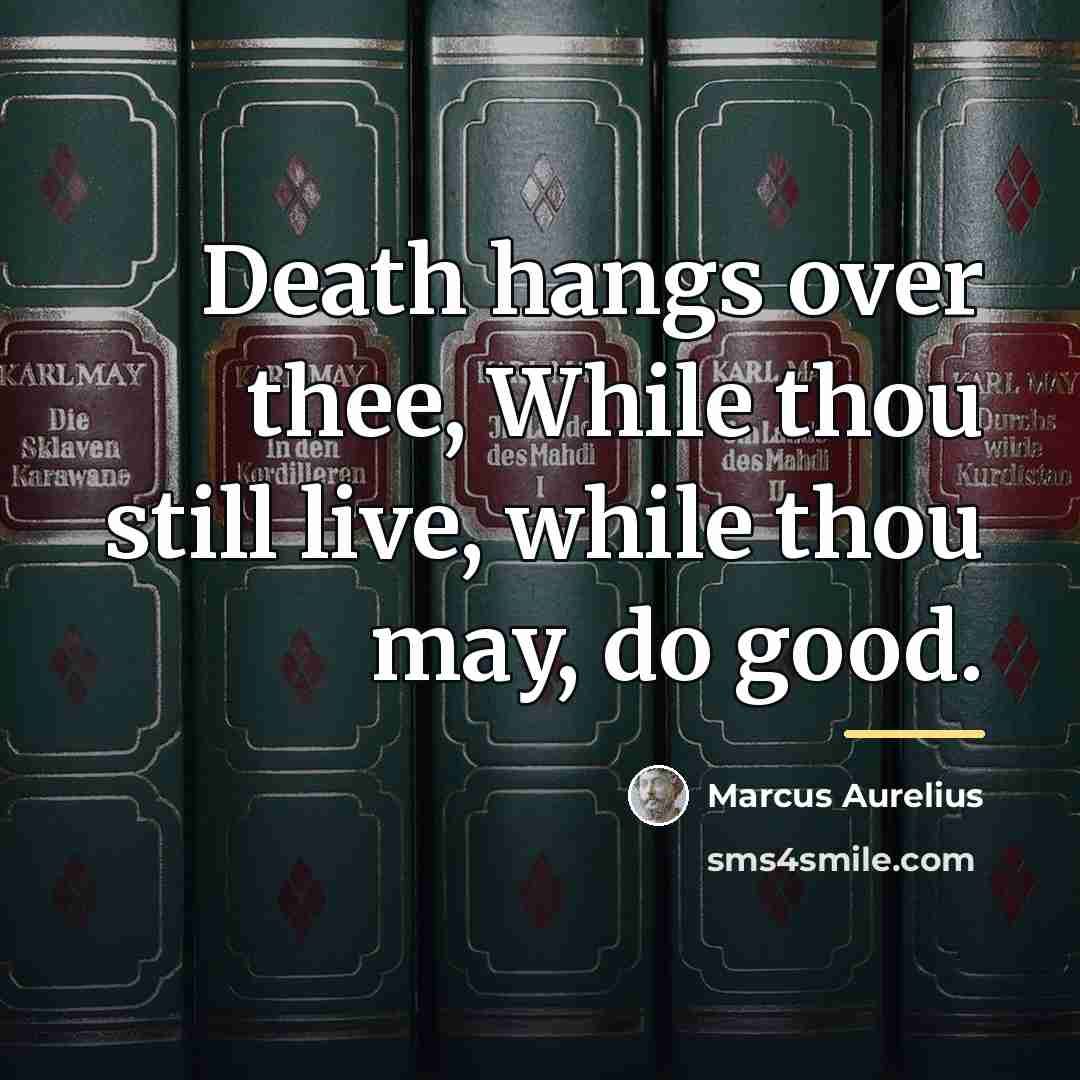 “Death hangs over thee, While thou still live, while thou…” quote by Marcus Aurelius