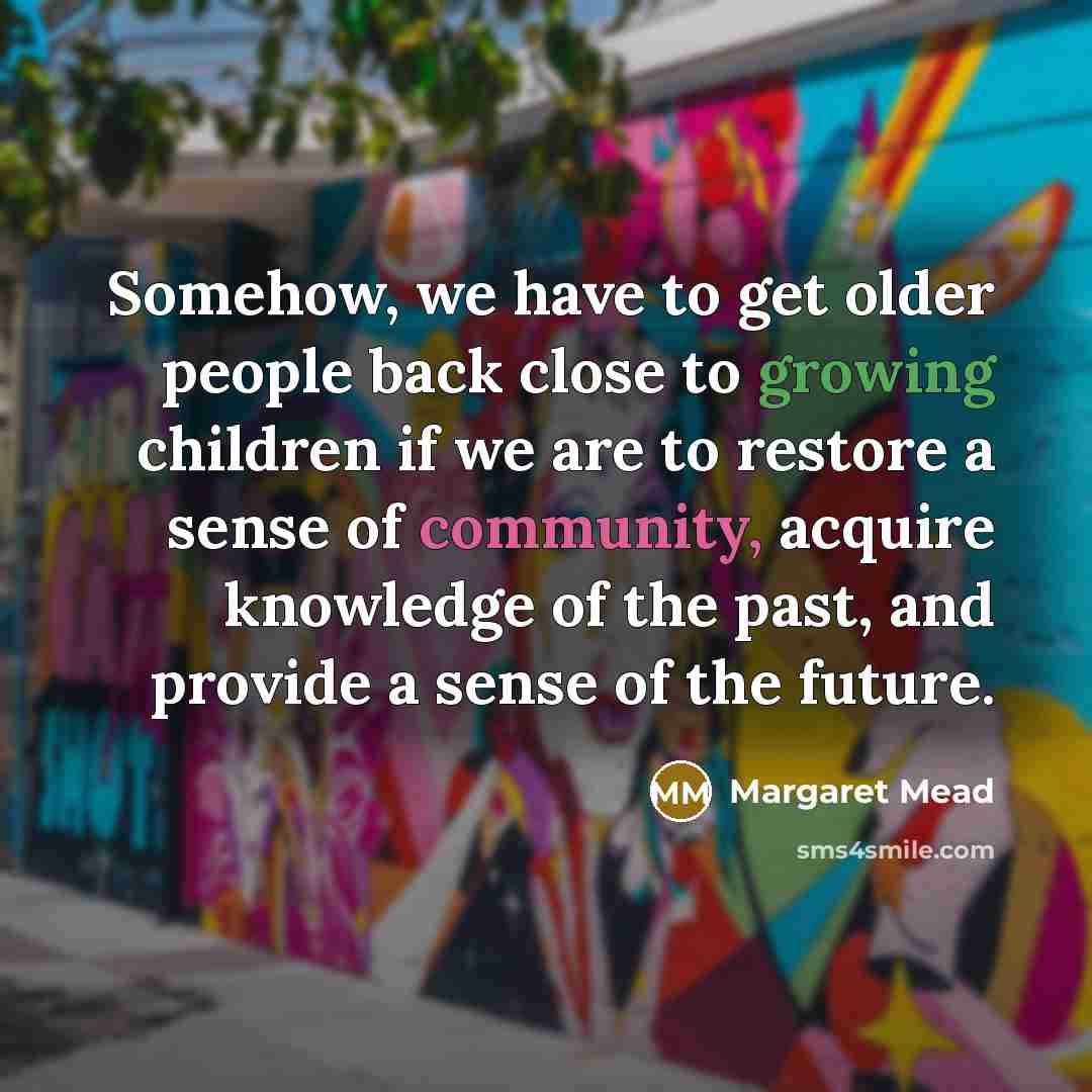 “Somehow, we have to get older people back close to…” quote by Margaret Mead