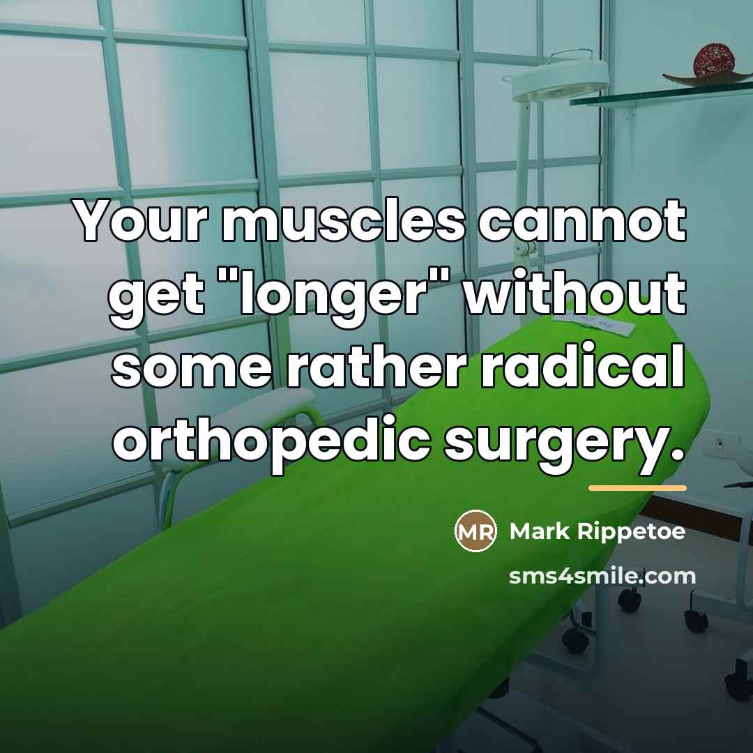 “Your muscles cannot get "longer" without some rather radical orthopedic…” quote by Mark Rippetoe