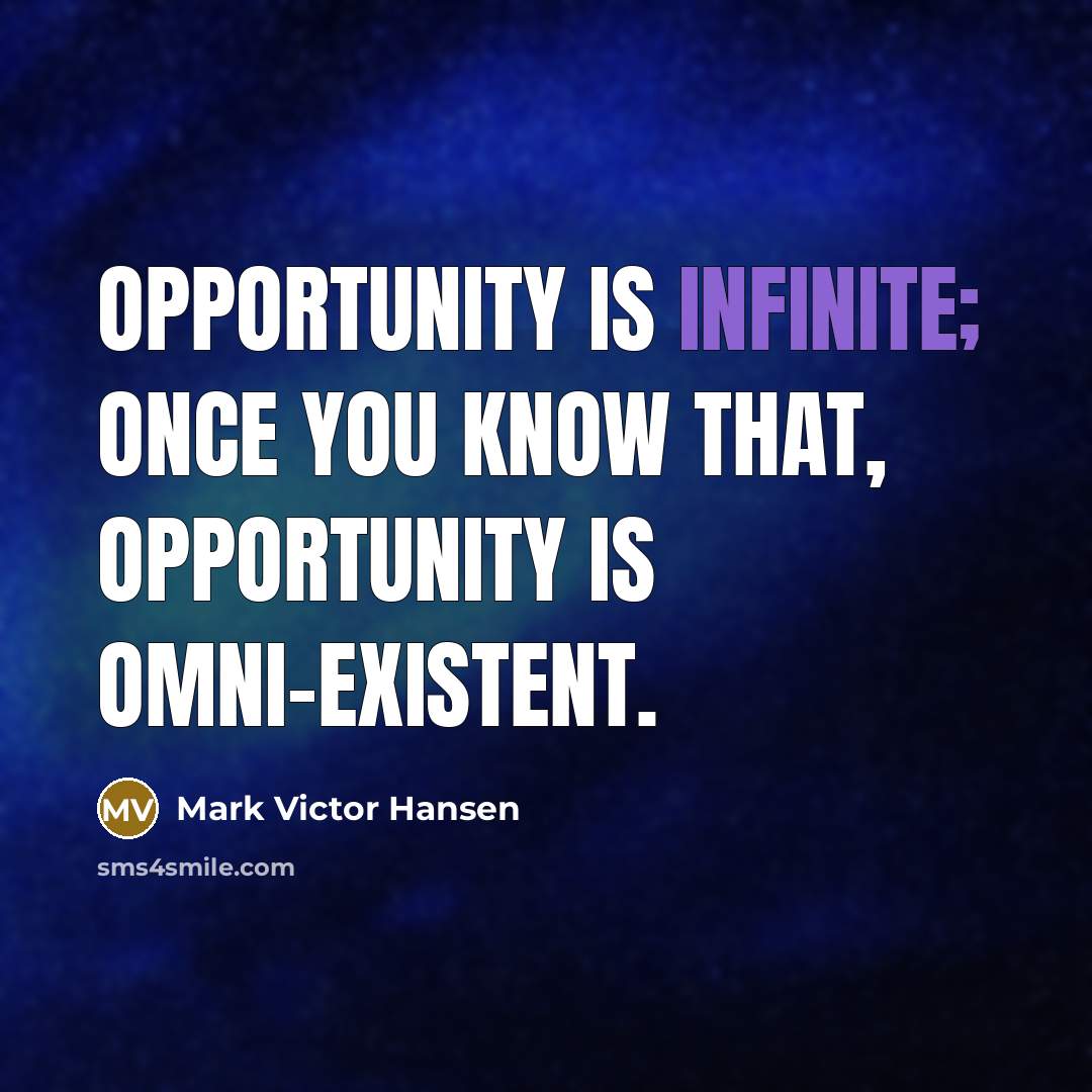 “Opportunity is infinite; once you know that, opportunity is omni-existent.…” quote by Mark Victor Hansen
