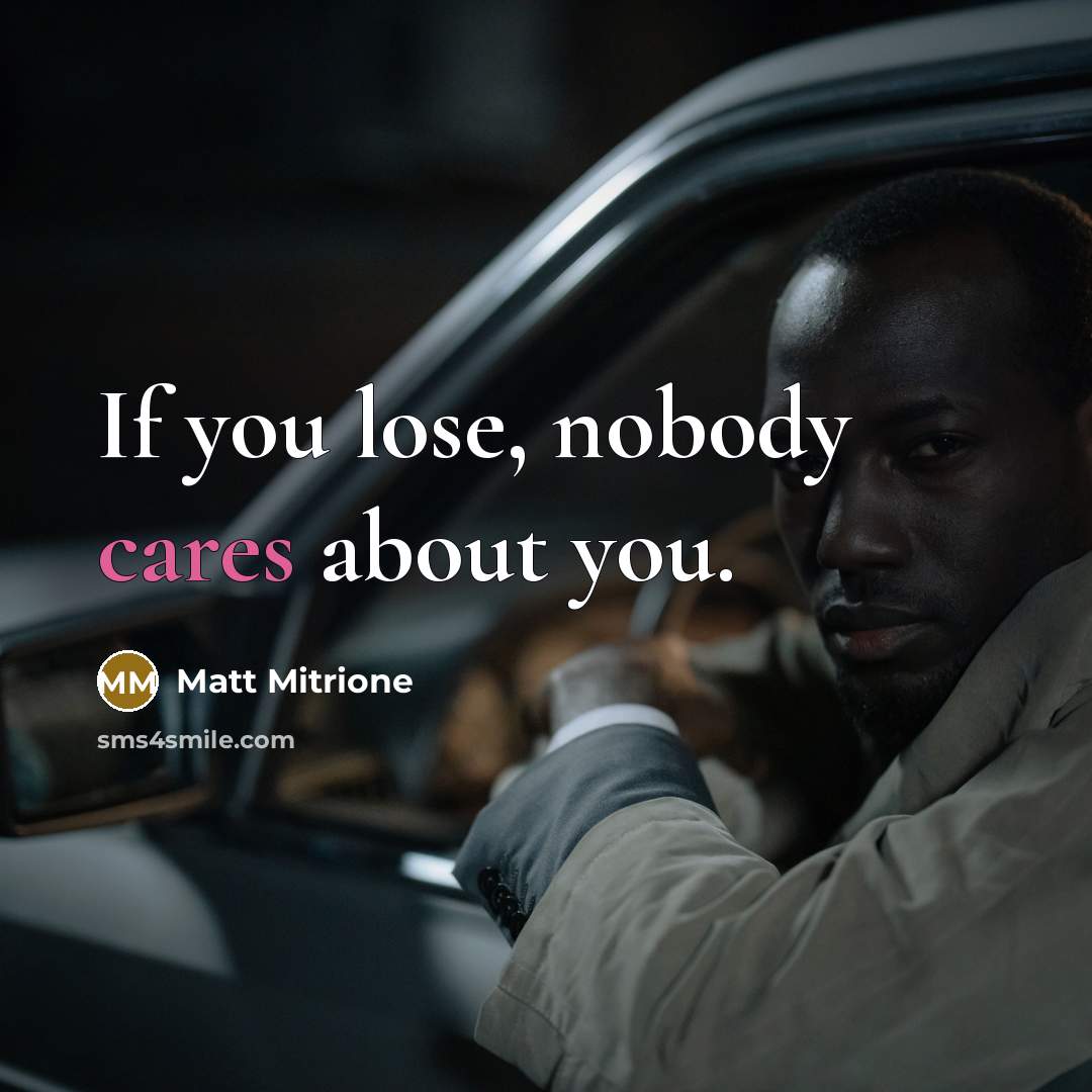 “If you lose, nobody cares about you.…” quote by Matt Mitrione