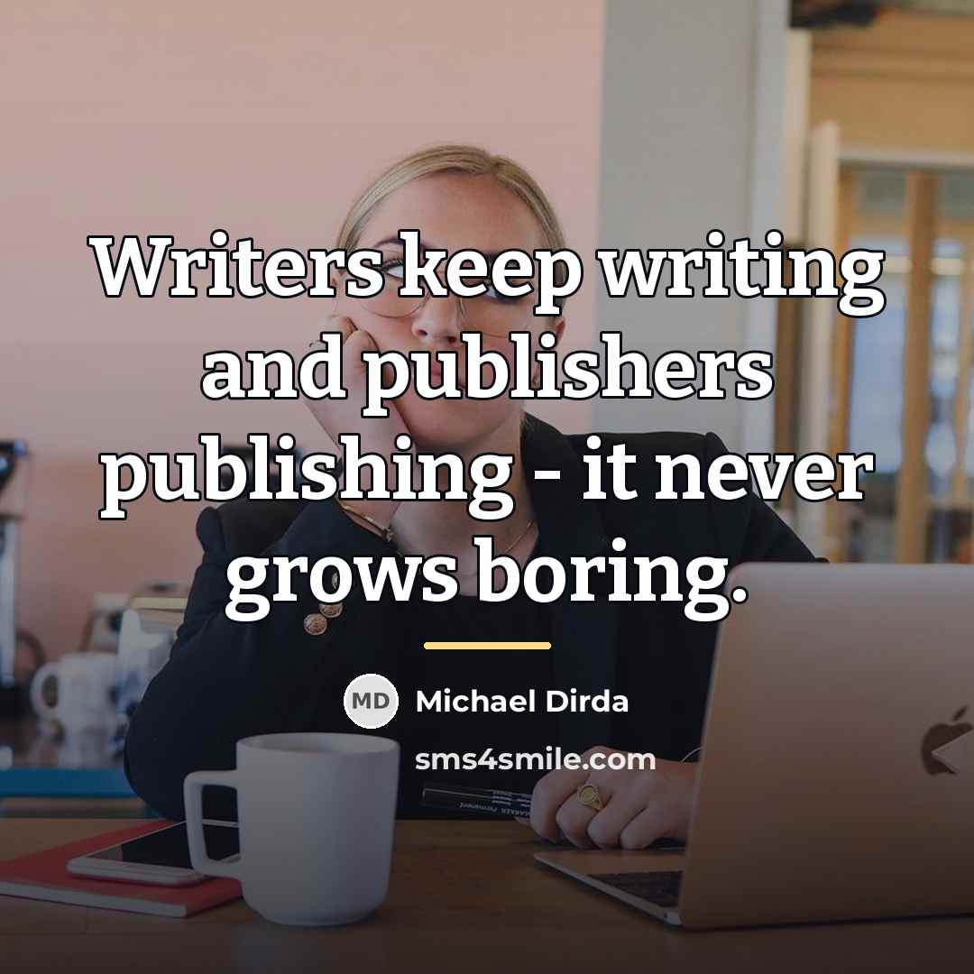 “Writers keep writing and publishers publishing - it never grows…” quote by Michael Dirda
