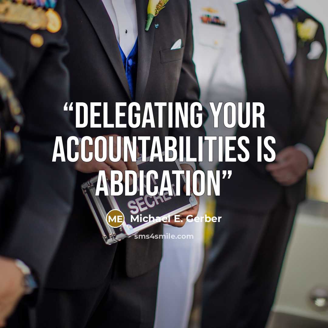 “Delegating your accountabilities is abdication” quote by Michael E. Gerber