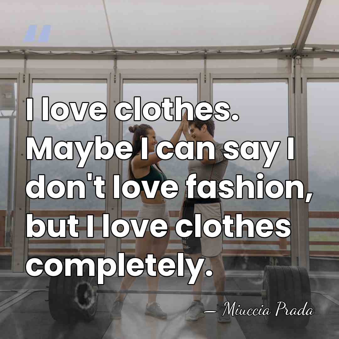 I love clothes. Maybe I can say I don't love fashion, but&hellip; - Miuccia Prada