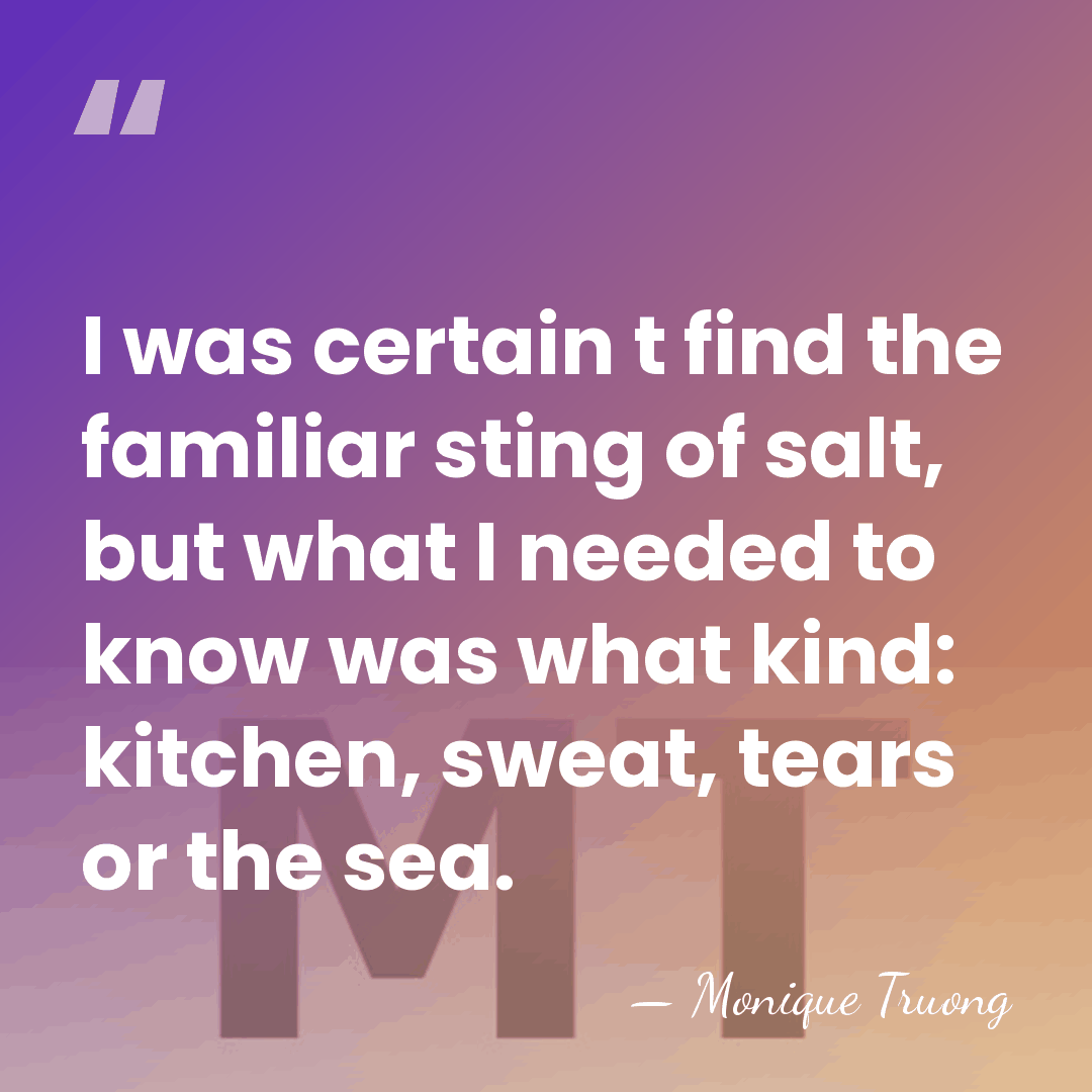 I was certain t find the familiar sting of salt, but what&hellip; - Monique Truong