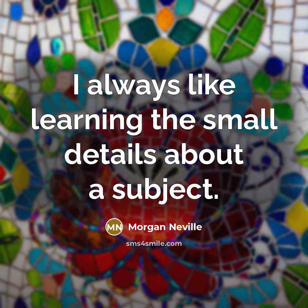 “I always like learning the small details about a subject.…” quote by Morgan Neville