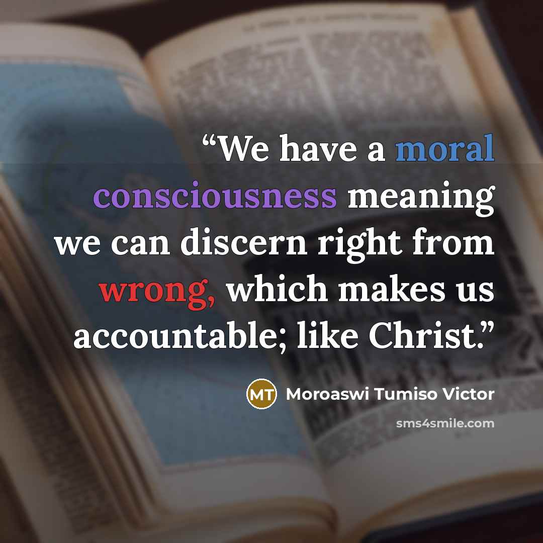 “We have a moral consciousness meaning we can discern right from wrong, which makes us accountable; like Christ.” quote by Moroaswi Tumiso Victor