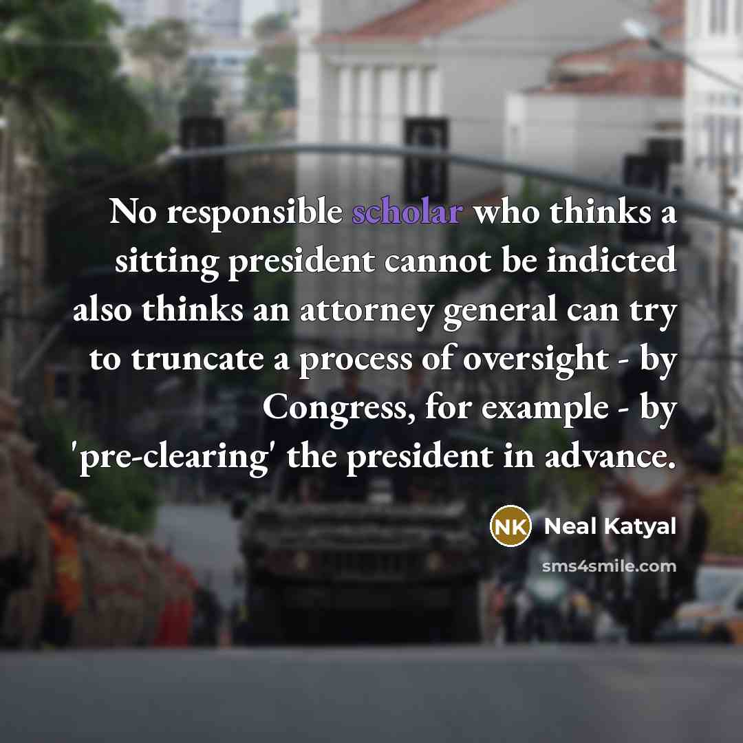 “No responsible scholar who thinks a sitting president cannot be…” quote by Neal Katyal
