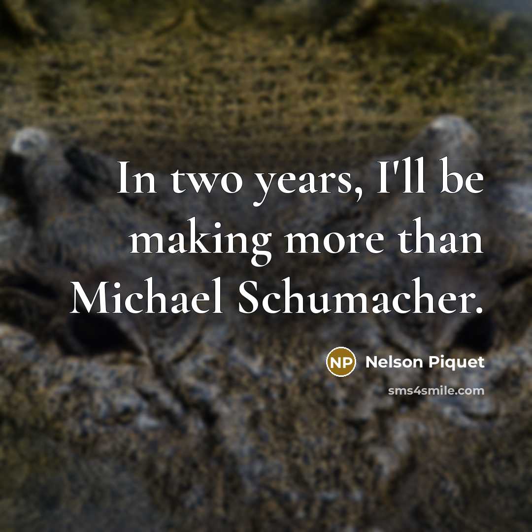 “In two years, I'll be making more than Michael Schumacher.…” quote by Nelson Piquet