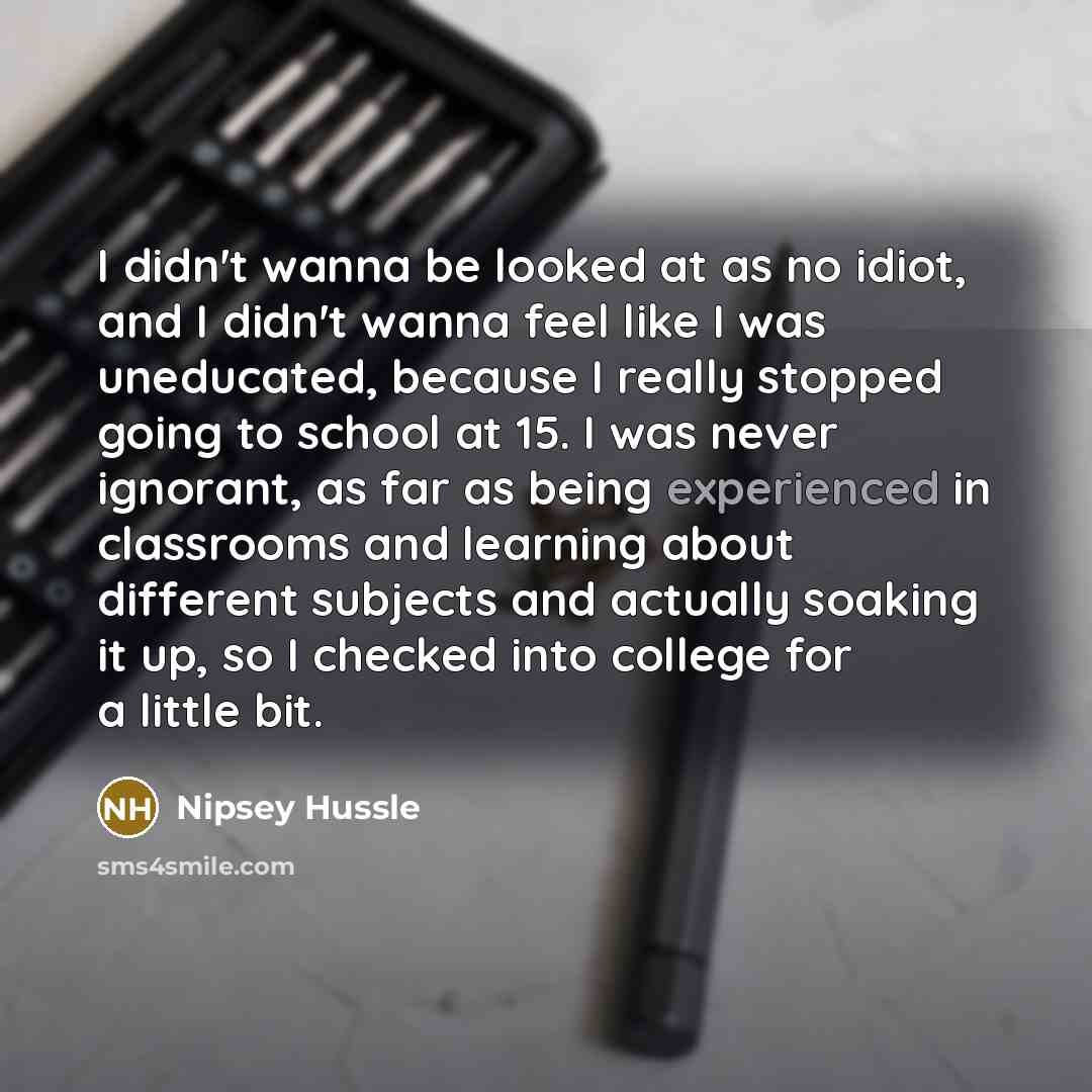 “I didn't wanna be looked at as no idiot, and…” quote by Nipsey Hussle