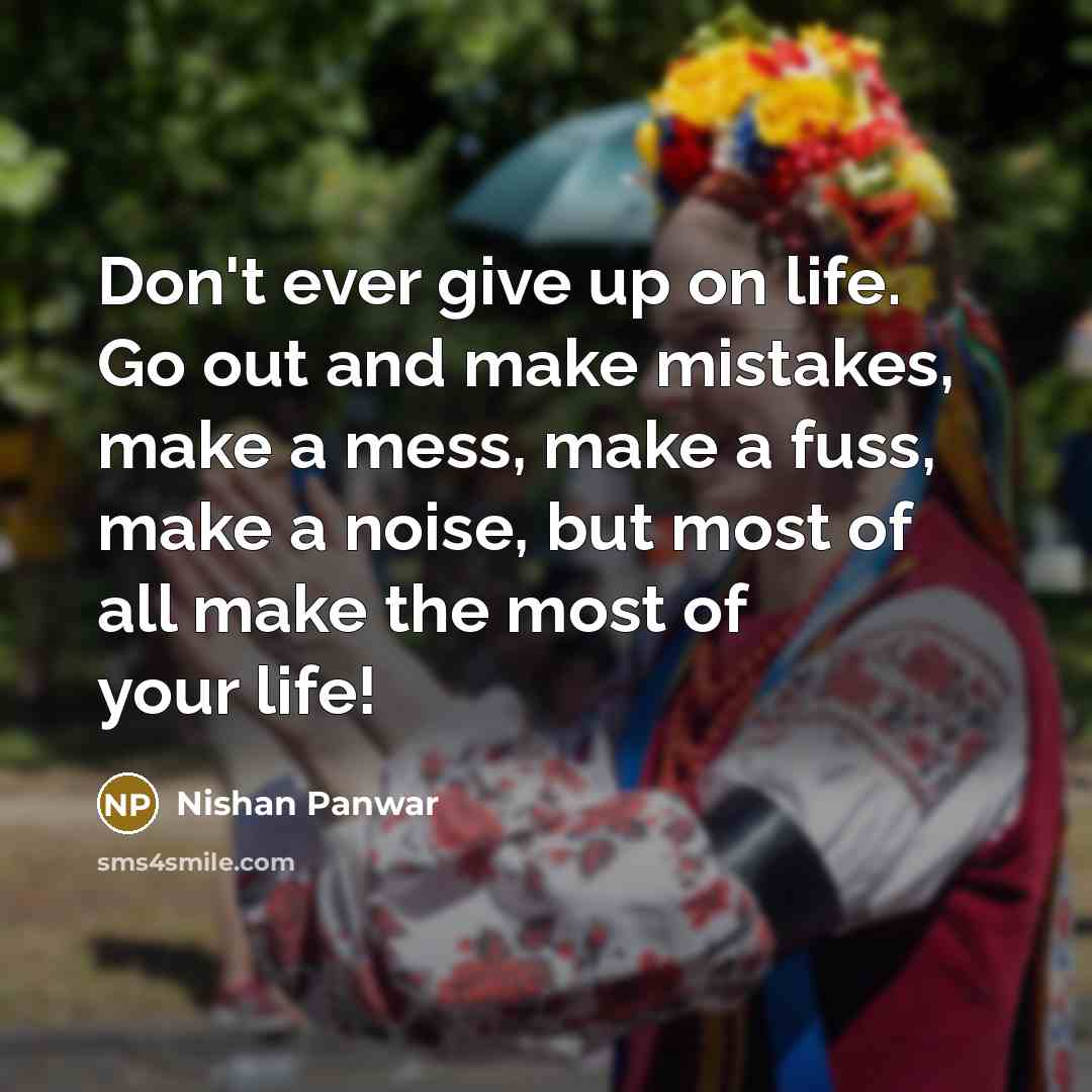 “Don't ever give up on life. Go out and make…” quote by Nishan Panwar