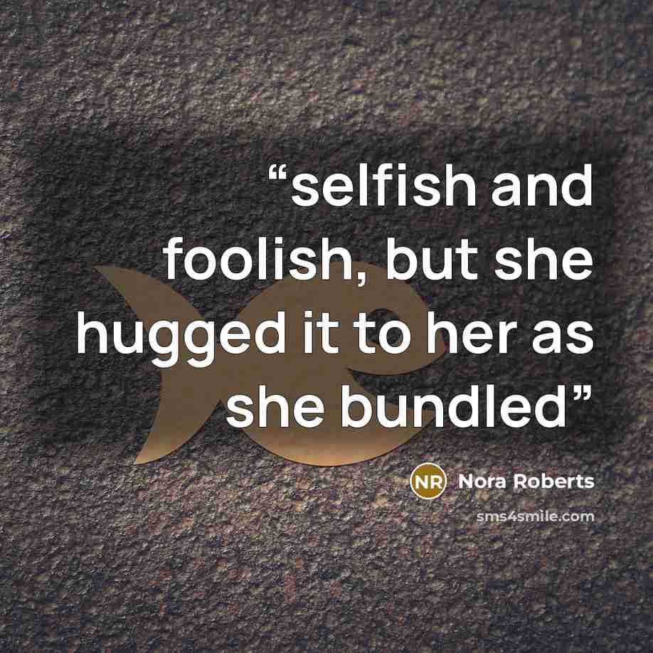 “selfish and foolish, but she hugged it to her as she bundled” quote by Nora Roberts