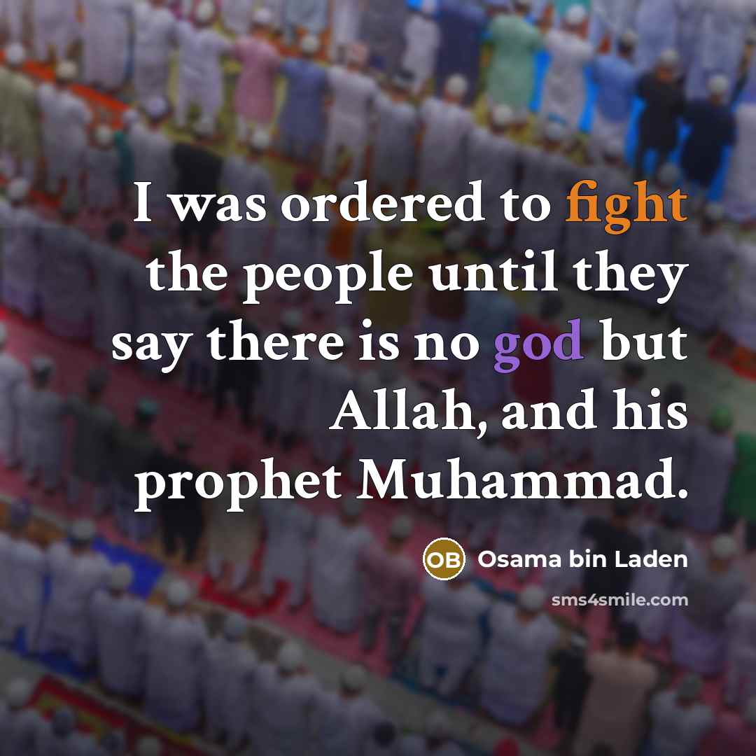 “I was ordered to fight the people until they say there is no god but Allah, and his prophet Muhammad.” quote by Osama bin Laden