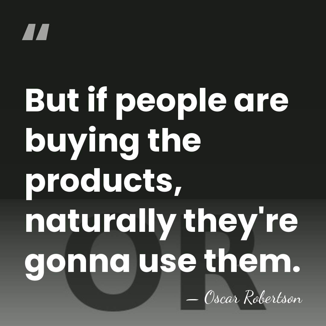 But if people are buying the products, naturally they're gonna use them. - Oscar Robertson