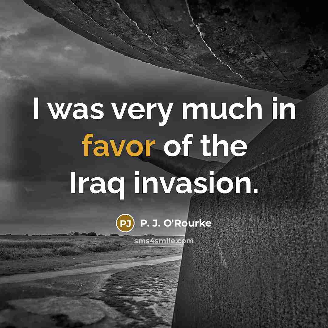 “I was very much in favor of the Iraq invasion.…” quote by P. J. O'Rourke
