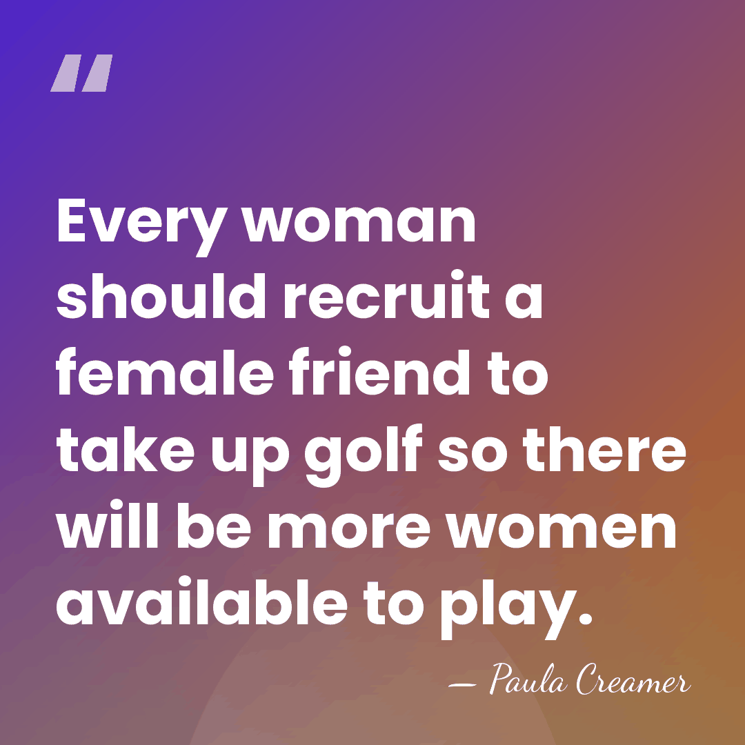 Every woman should recruit a female friend to take up golf so&hellip; - Paula Creamer