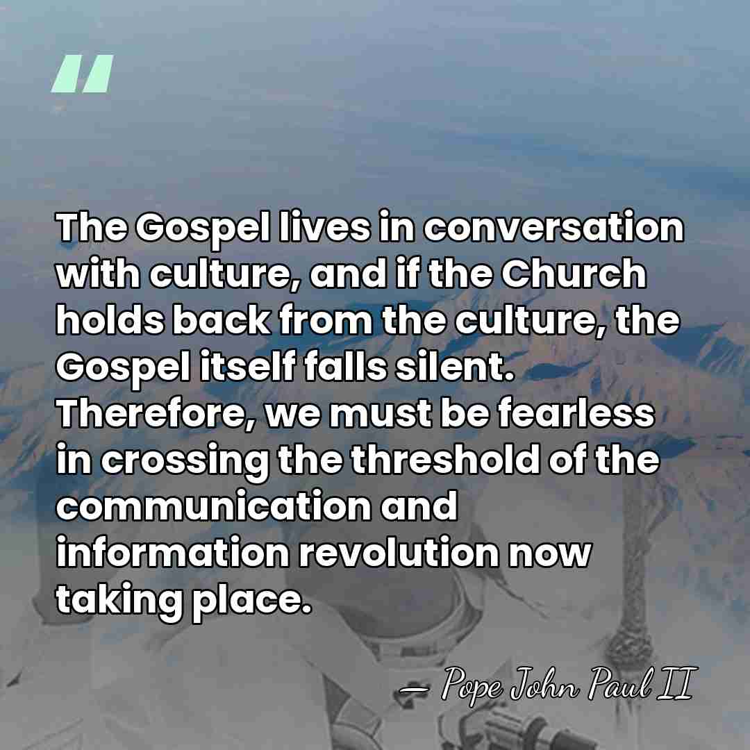 The Gospel lives in conversation with culture, and if the Church holds&hellip; - Pope John Paul II