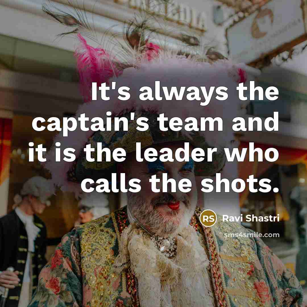 “It's always the captain's team and it is the leader…” quote by Ravi Shastri