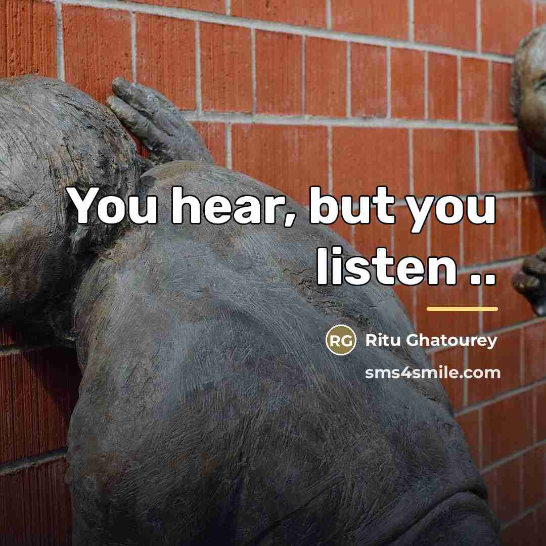 “You hear, but you listen ..…” quote by Ritu Ghatourey