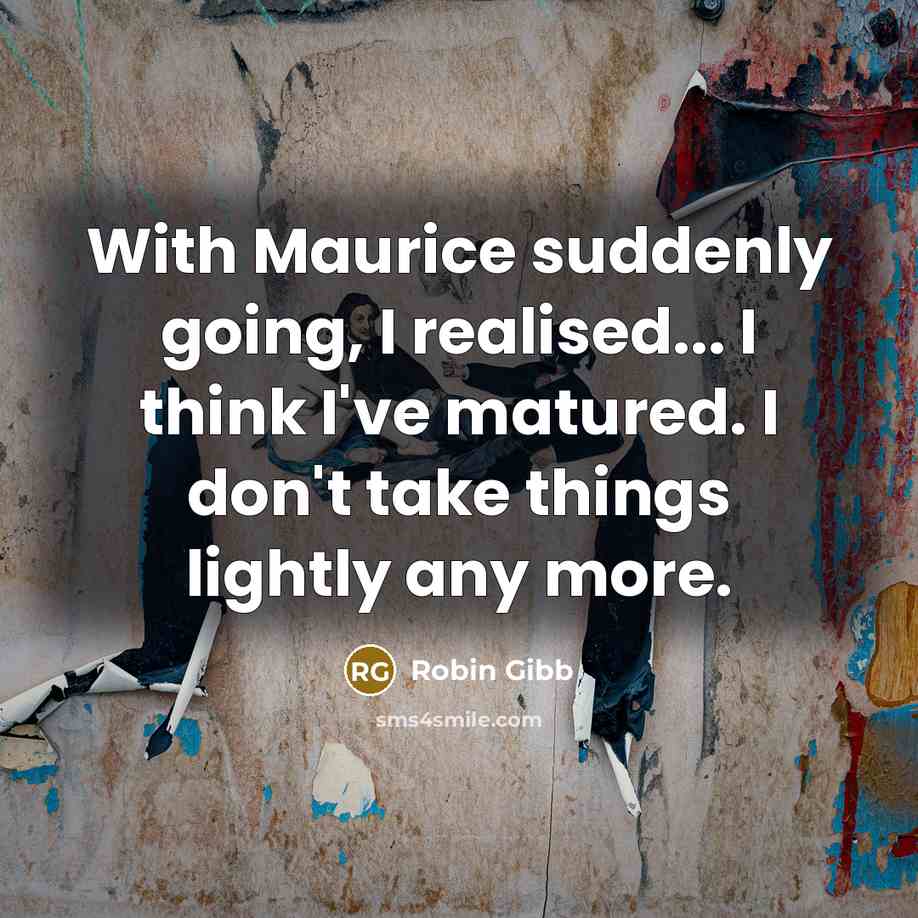 “With Maurice suddenly going, I realised... I think I've matured.…” quote by Robin Gibb