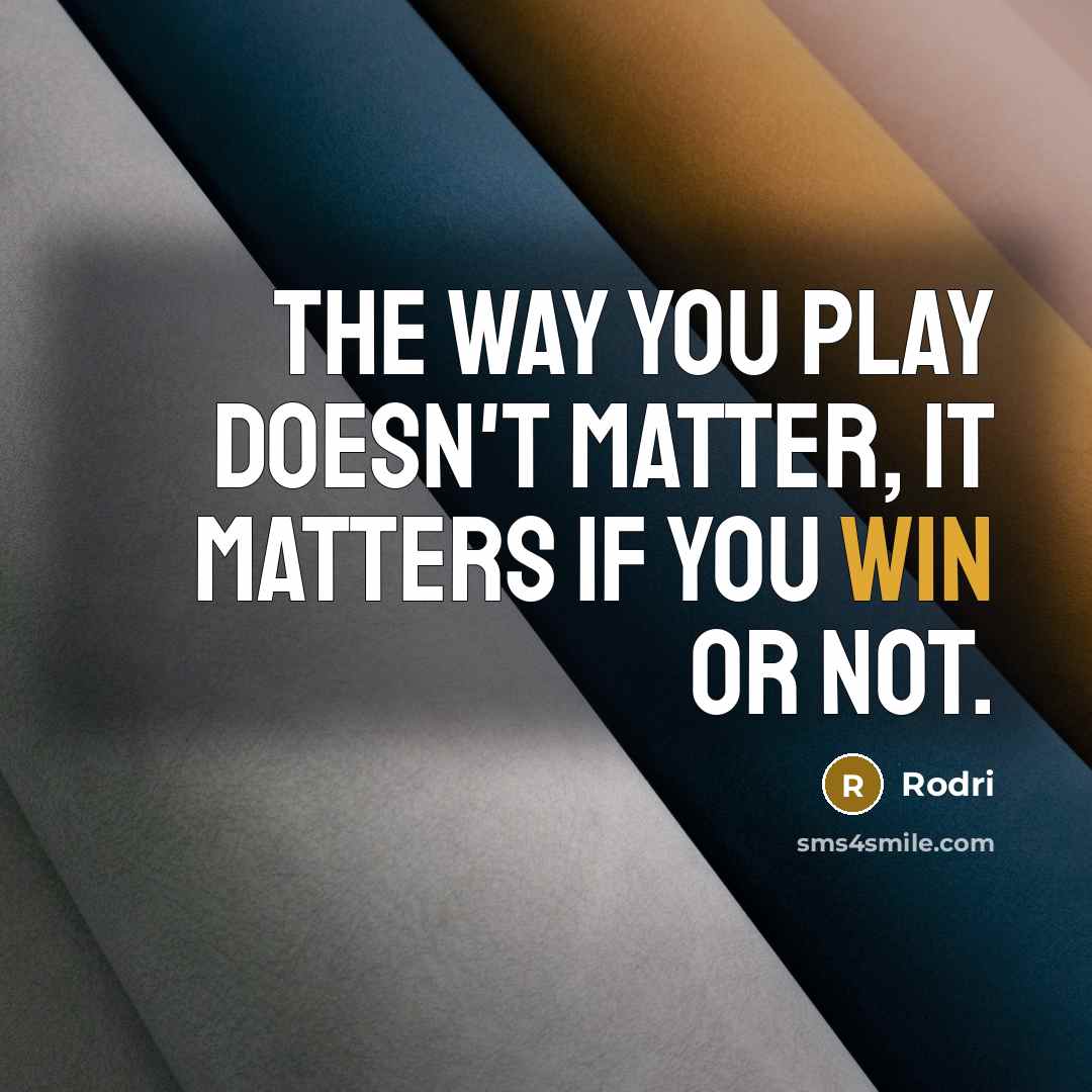 “The way you play doesn't matter, it matters if you…” quote by Rodri