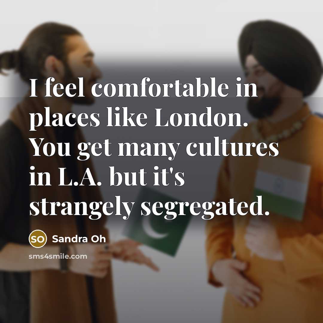 “I feel comfortable in places like London. You get many…” quote by Sandra Oh