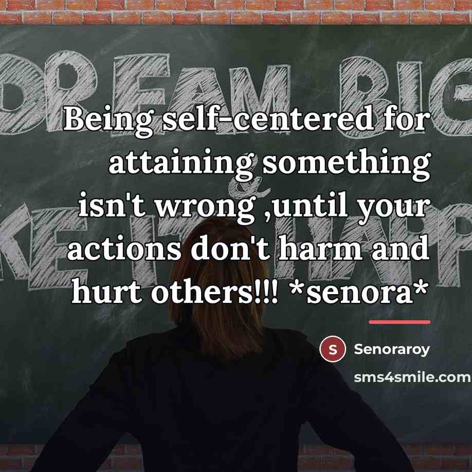 “Being self-centered for attaining something isn't wrong ,until your actions…” quote by Senoraroy