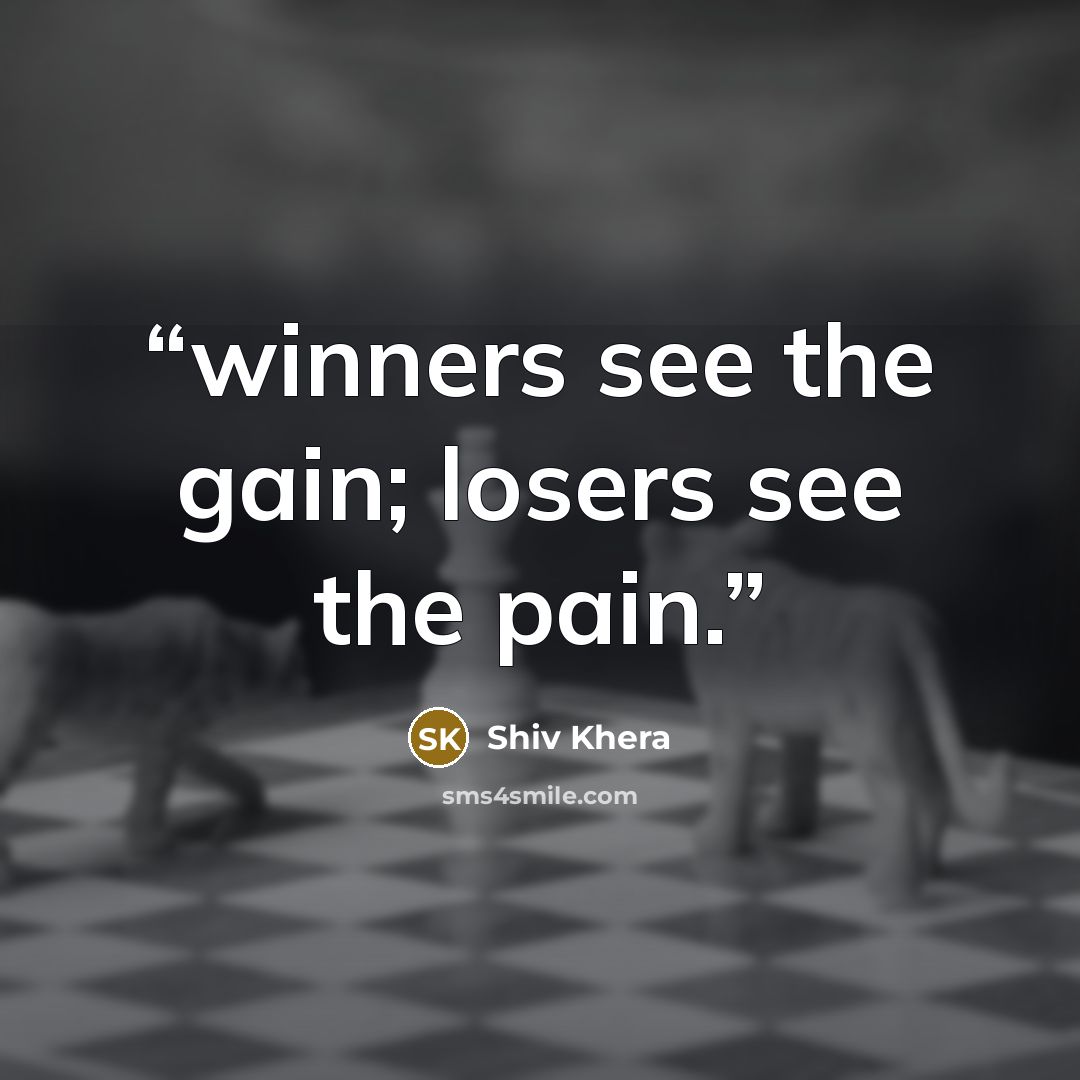 “winners see the gain; losers see the pain.” quote by Shiv Khera