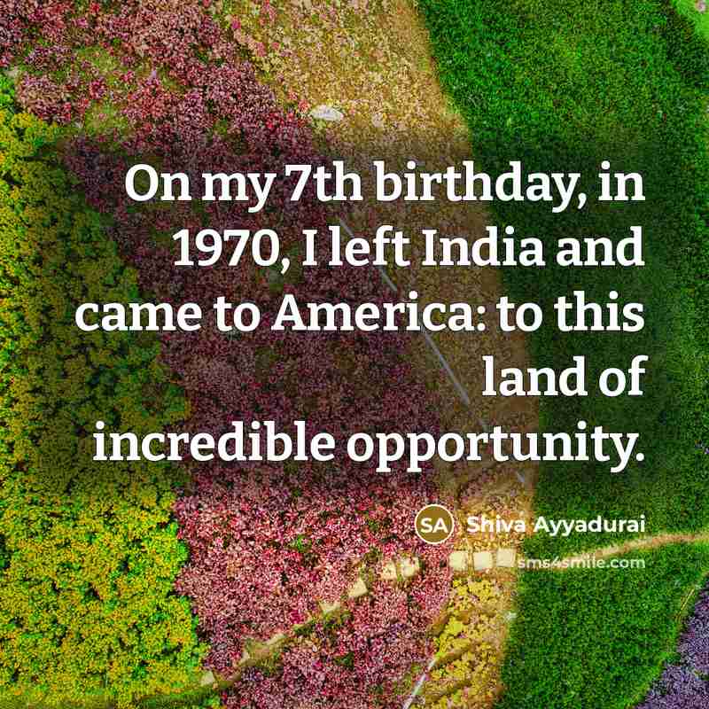 “On my 7th birthday, in 1970, I left India and…” quote by Shiva Ayyadurai