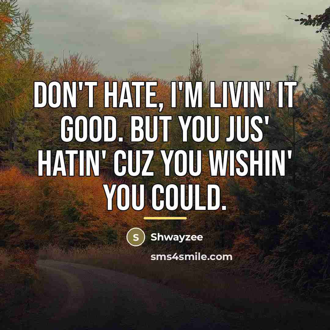 “Don't hate, I'm livin' it good. But you jus' hatin'…” quote by Shwayzee