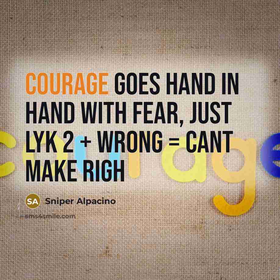 “Courage goes hand in hand with fear, just lyk 2…” quote by Sniper Alpacino