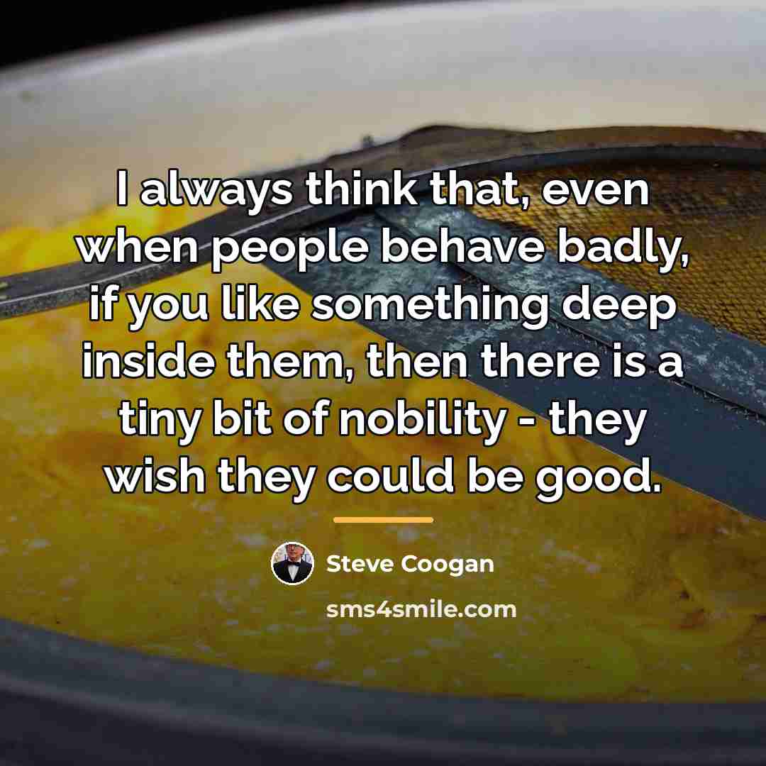 “I always think that, even when people behave badly, if…” quote by Steve Coogan