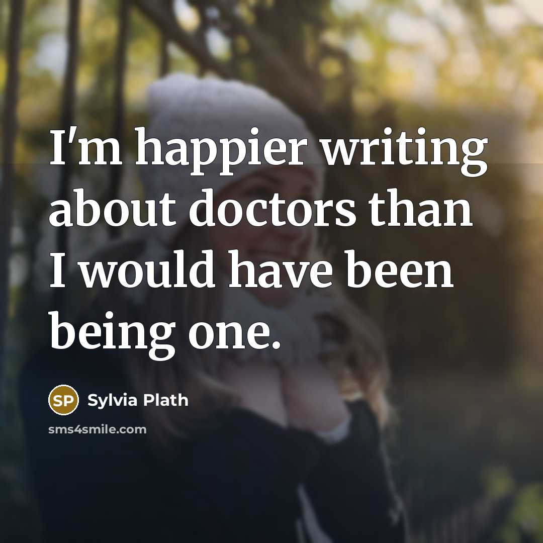 “I'm happier writing about doctors than I would have been…” quote by Sylvia Plath