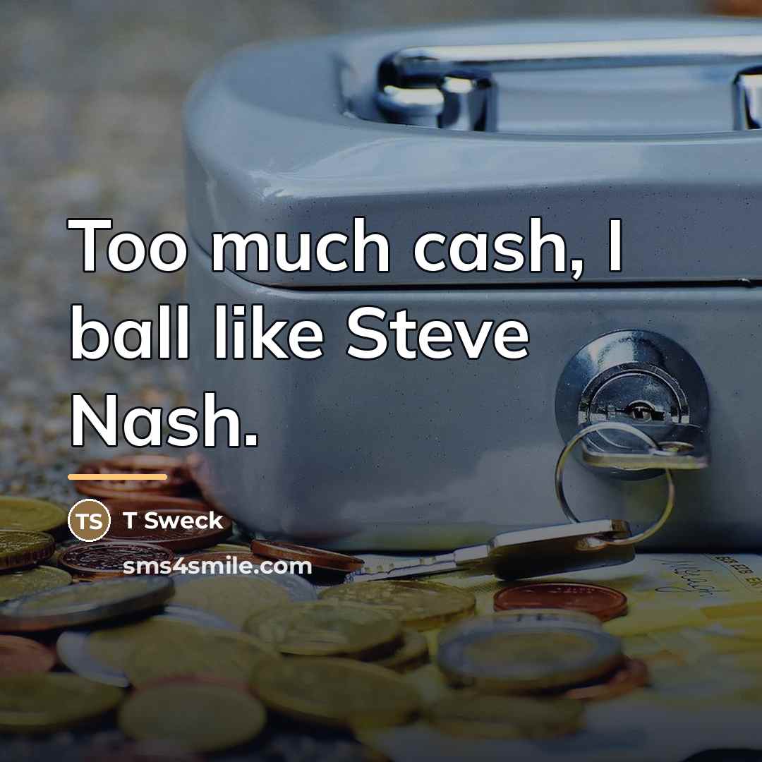 “Too much cash, I ball like Steve Nash.…” quote by T Sweck
