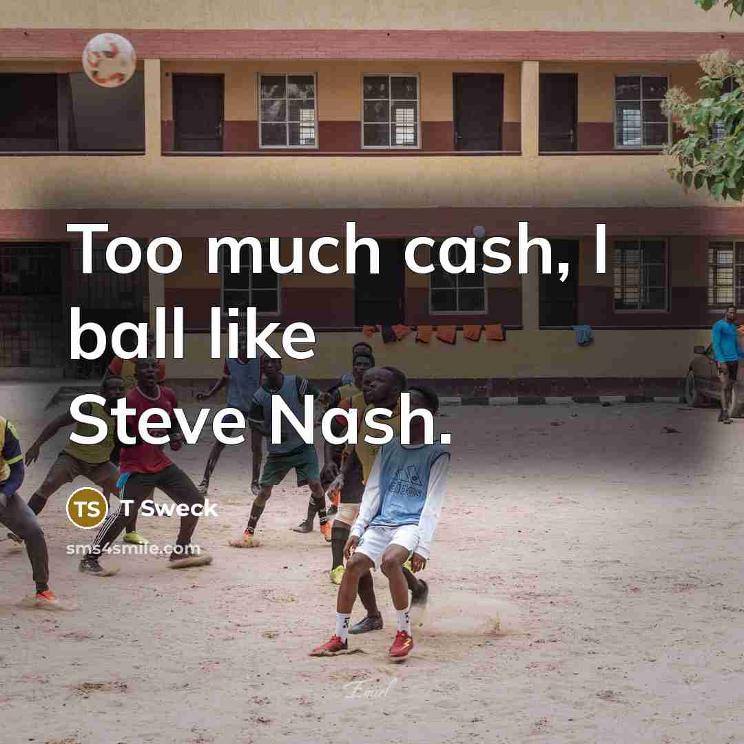 “Too much cash, I ball like Steve Nash.” quote by T Sweck
