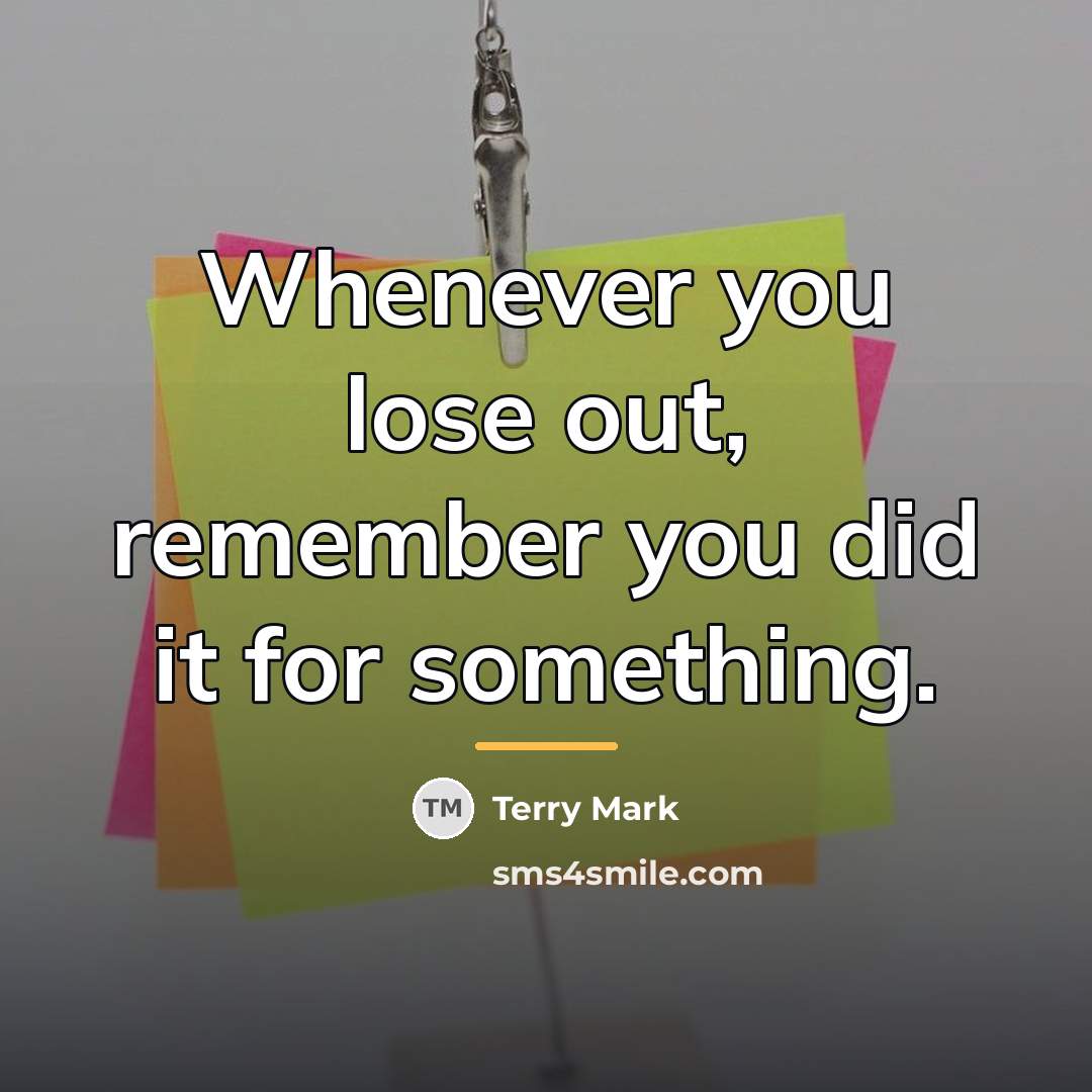 “Whenever you lose out, remember you did it for something.…” quote by Terry Mark