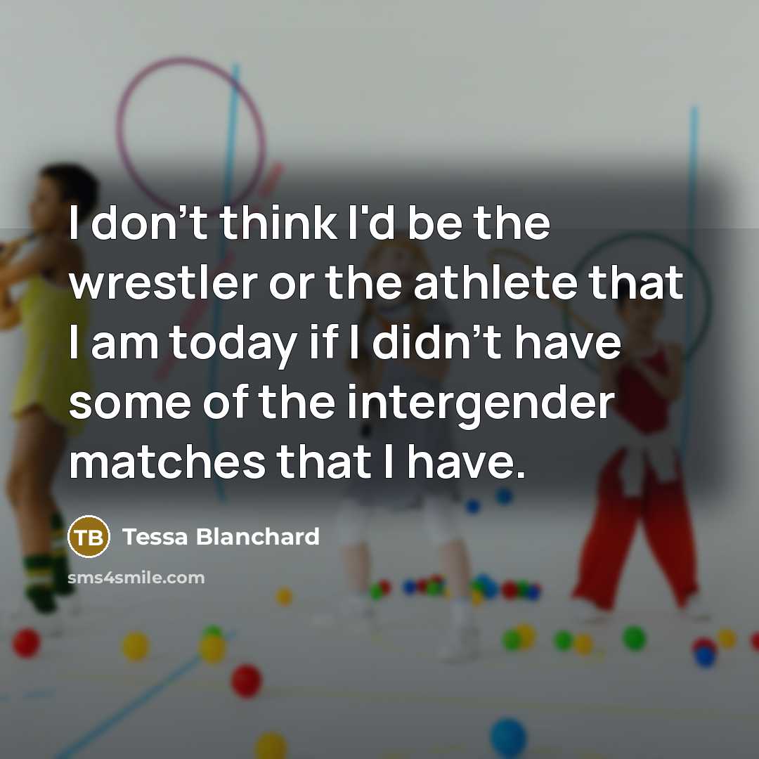 “I don't think I'd be the wrestler or the athlete…” quote by Tessa Blanchard