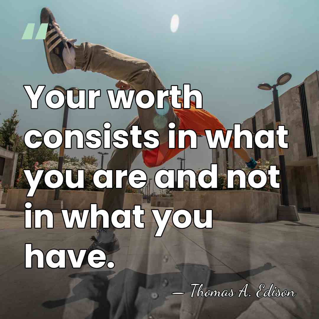 Your worth consists in what you are and not in what you&hellip; - Thomas Edison