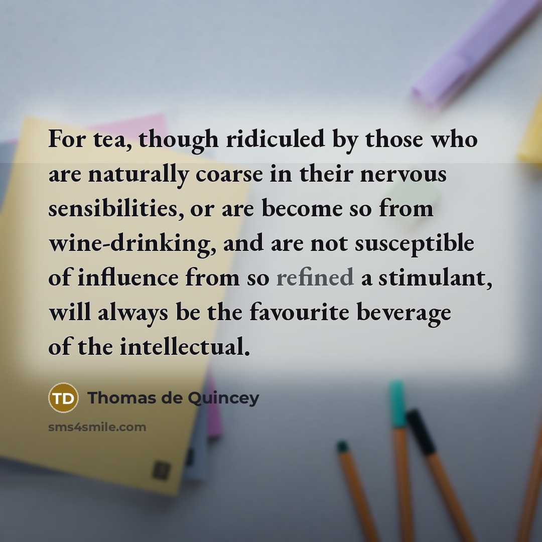 “For tea, though ridiculed by those who are naturally coarse…” quote by Thomas de Quincey