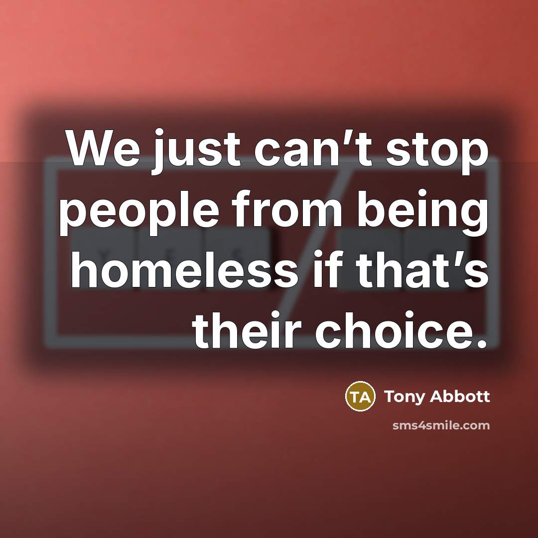 “We just can’t stop people from being homeless if that’s…” quote by Tony Abbott