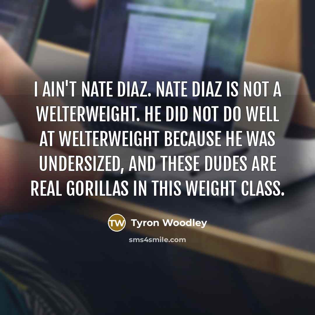 “I ain't Nate Diaz. Nate Diaz is not a welterweight.…” quote by Tyron Woodley
