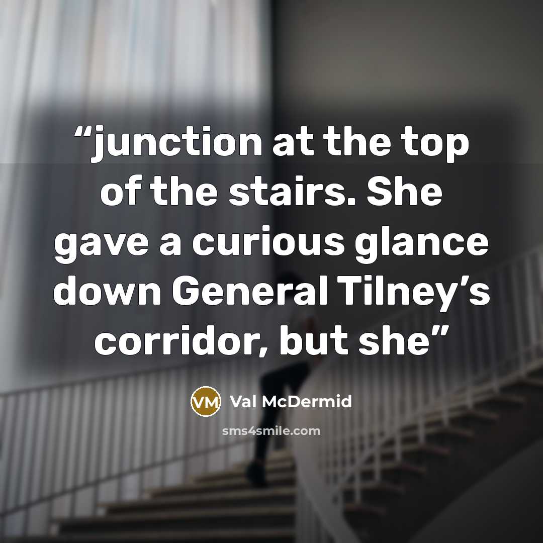 “junction at the top of the stairs. She gave a curious glance down General Tilney’s corridor, but she” quote by Val McDermid