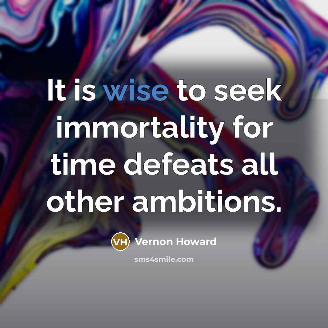 “It is wise to seek immortality for time defeats all…” quote by Vernon Howard