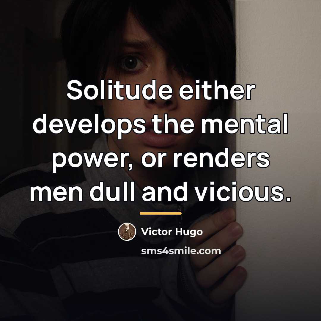 “Solitude either develops the mental power, or renders men dull…” quote by Victor Hugo