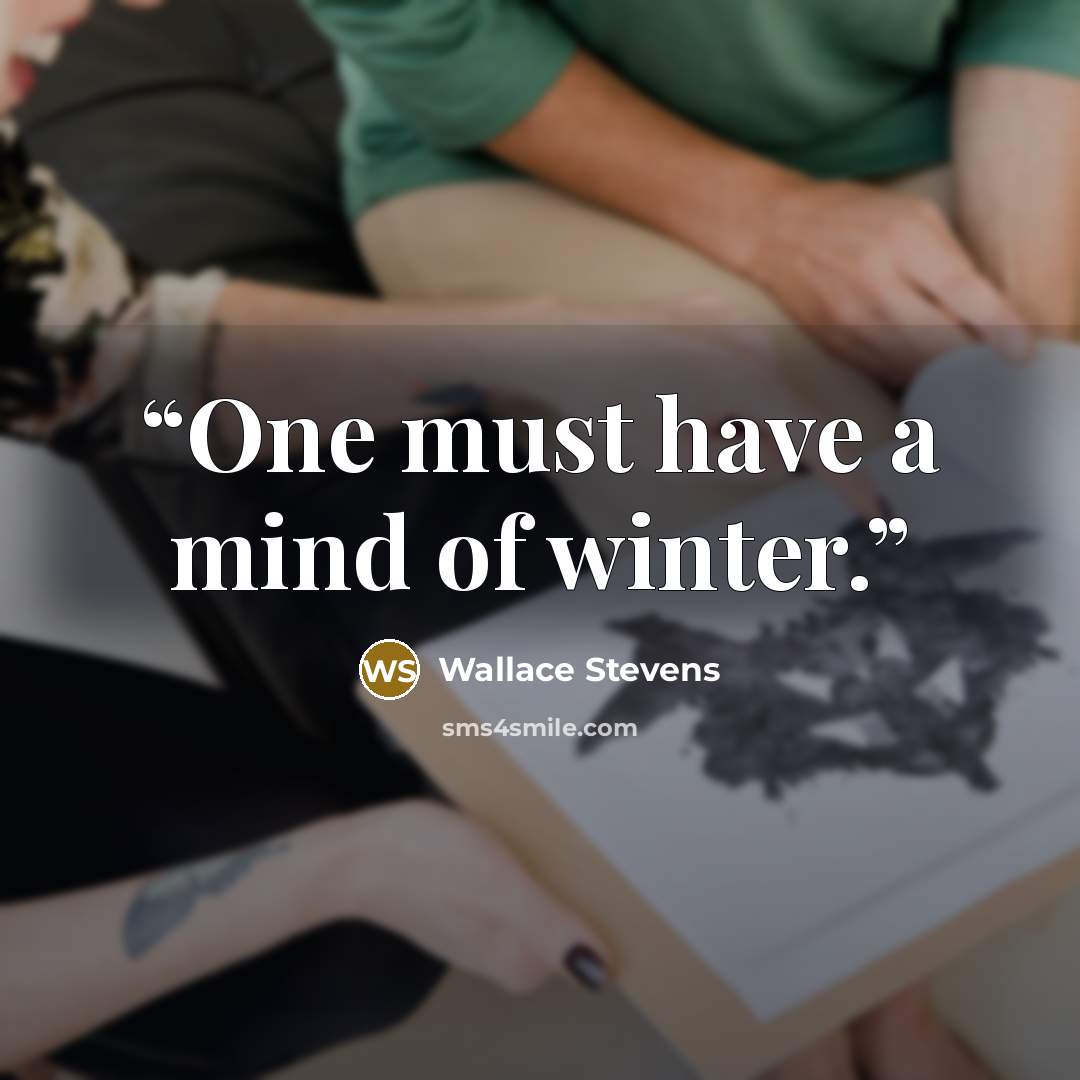 “One must have a mind of winter.” quote by Wallace Stevens