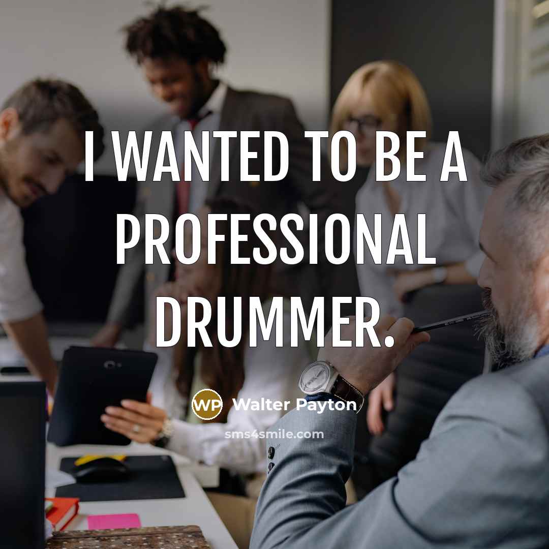 “I wanted to be a professional drummer.…” quote by Walter Payton